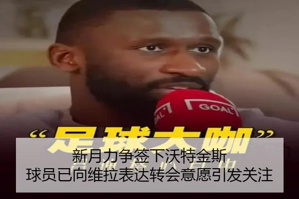 新月力争签下沃特金斯 球员已向维拉表达转会意愿引发关注